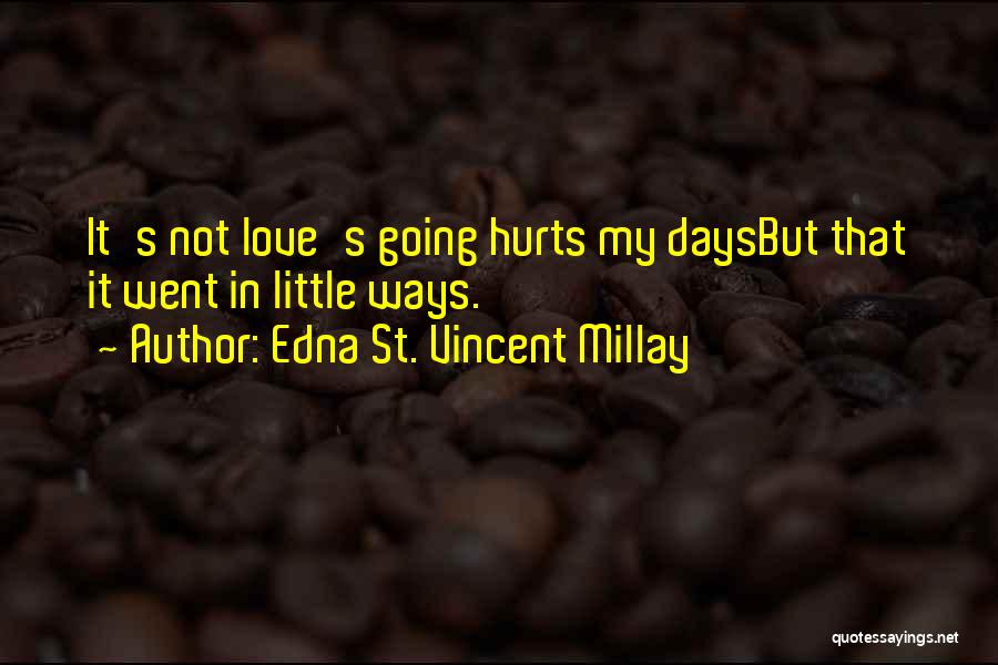 Edna St. Vincent Millay Quotes: It's Not Love's Going Hurts My Daysbut That It Went In Little Ways.