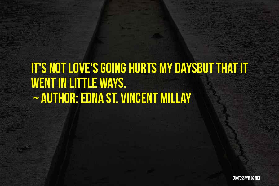 Edna St. Vincent Millay Quotes: It's Not Love's Going Hurts My Daysbut That It Went In Little Ways.