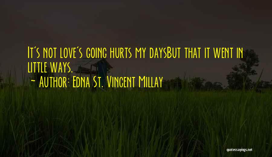 Edna St. Vincent Millay Quotes: It's Not Love's Going Hurts My Daysbut That It Went In Little Ways.