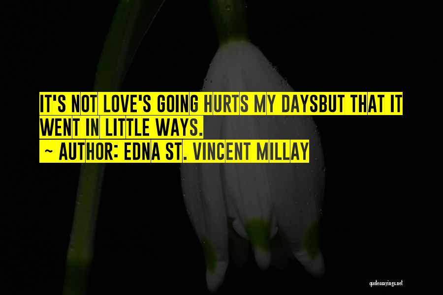 Edna St. Vincent Millay Quotes: It's Not Love's Going Hurts My Daysbut That It Went In Little Ways.