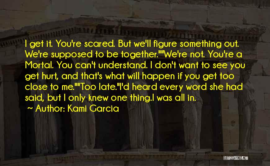 Kami Garcia Quotes: I Get It. You're Scared. But We'll Figure Something Out. We're Supposed To Be Together.we're Not. You're A Mortal. You