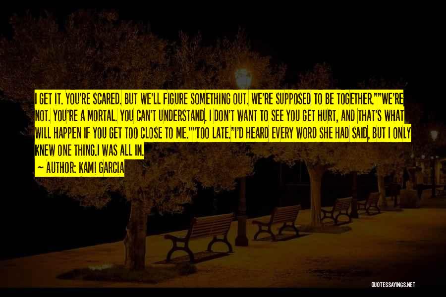 Kami Garcia Quotes: I Get It. You're Scared. But We'll Figure Something Out. We're Supposed To Be Together.we're Not. You're A Mortal. You