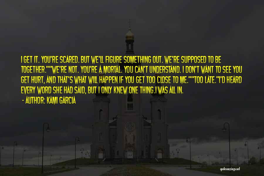 Kami Garcia Quotes: I Get It. You're Scared. But We'll Figure Something Out. We're Supposed To Be Together.we're Not. You're A Mortal. You