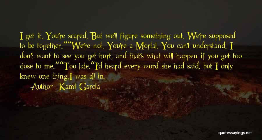 Kami Garcia Quotes: I Get It. You're Scared. But We'll Figure Something Out. We're Supposed To Be Together.we're Not. You're A Mortal. You