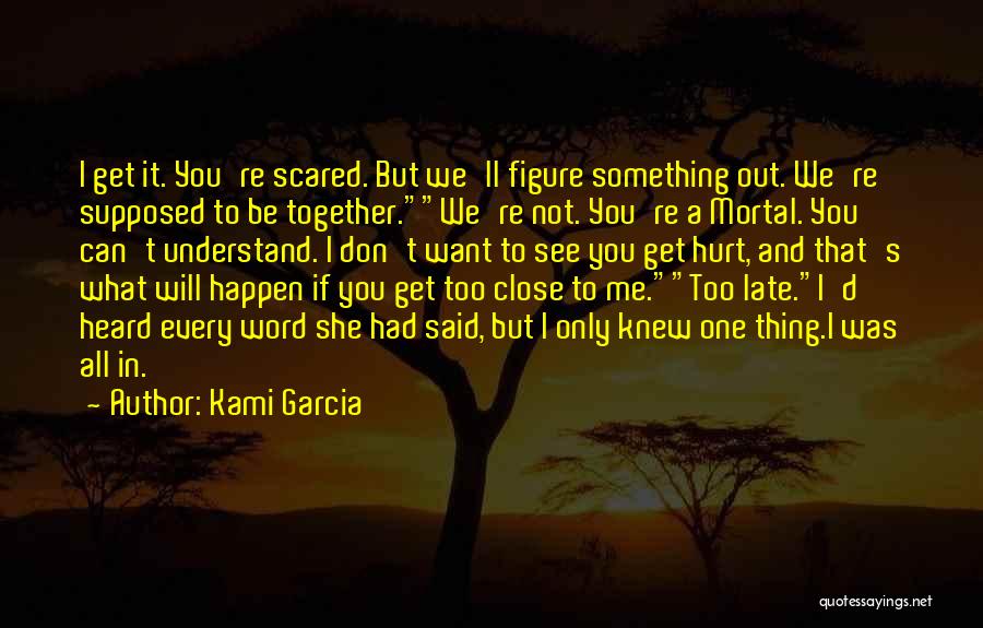 Kami Garcia Quotes: I Get It. You're Scared. But We'll Figure Something Out. We're Supposed To Be Together.we're Not. You're A Mortal. You