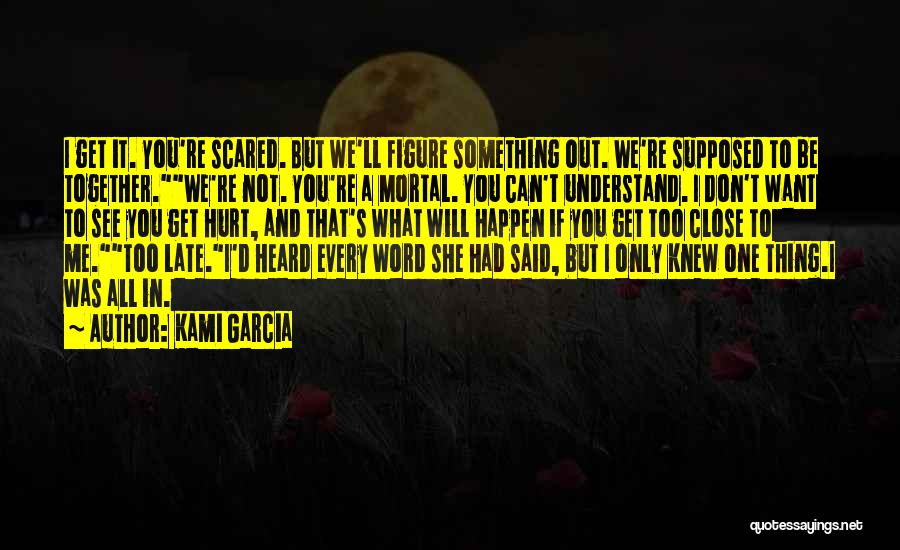 Kami Garcia Quotes: I Get It. You're Scared. But We'll Figure Something Out. We're Supposed To Be Together.we're Not. You're A Mortal. You