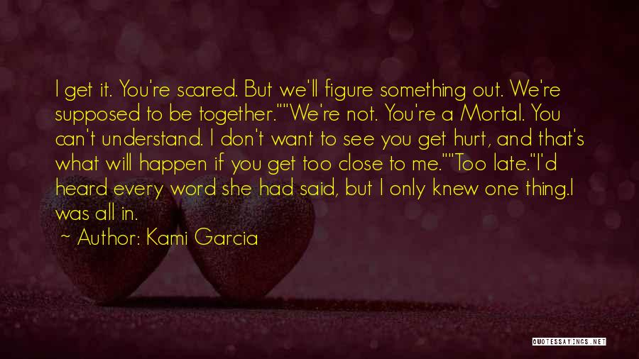 Kami Garcia Quotes: I Get It. You're Scared. But We'll Figure Something Out. We're Supposed To Be Together.we're Not. You're A Mortal. You