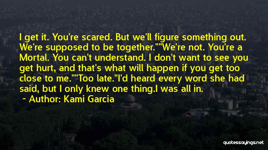 Kami Garcia Quotes: I Get It. You're Scared. But We'll Figure Something Out. We're Supposed To Be Together.we're Not. You're A Mortal. You