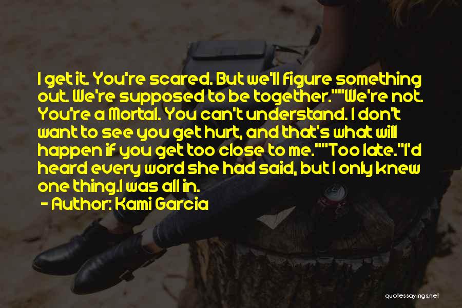 Kami Garcia Quotes: I Get It. You're Scared. But We'll Figure Something Out. We're Supposed To Be Together.we're Not. You're A Mortal. You