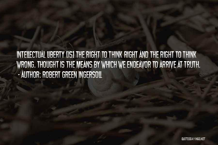 Robert Green Ingersoll Quotes: Intellectual Liberty [is] The Right To Think Right And The Right To Think Wrong. Thought Is The Means By Which