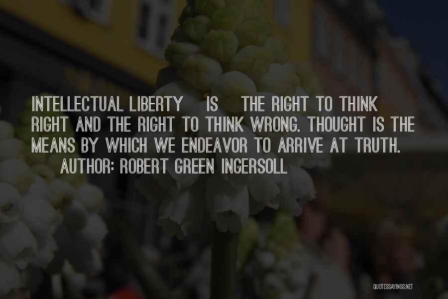 Robert Green Ingersoll Quotes: Intellectual Liberty [is] The Right To Think Right And The Right To Think Wrong. Thought Is The Means By Which