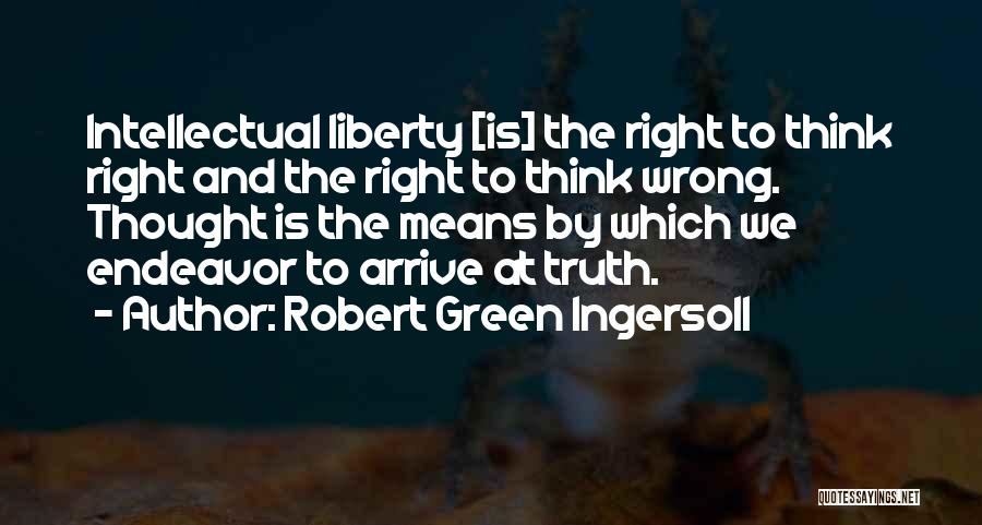 Robert Green Ingersoll Quotes: Intellectual Liberty [is] The Right To Think Right And The Right To Think Wrong. Thought Is The Means By Which