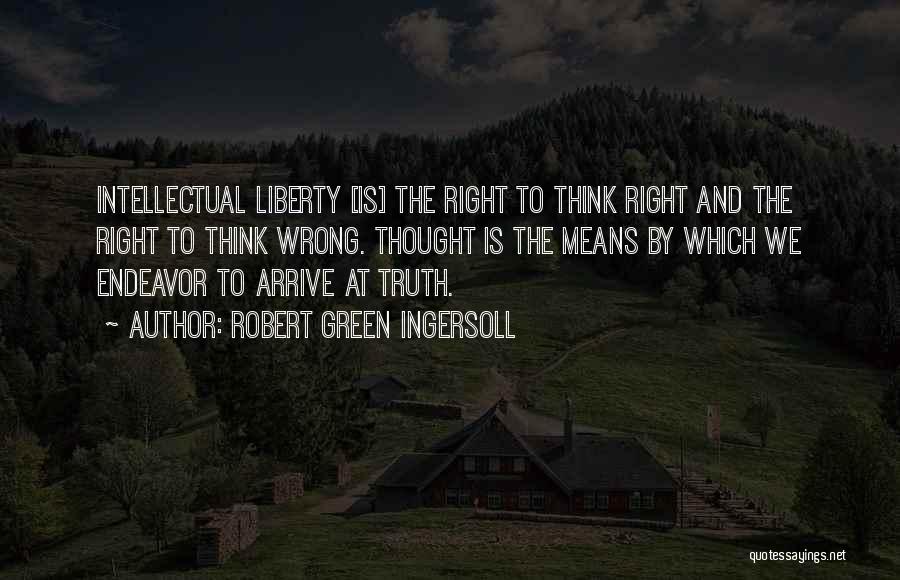 Robert Green Ingersoll Quotes: Intellectual Liberty [is] The Right To Think Right And The Right To Think Wrong. Thought Is The Means By Which