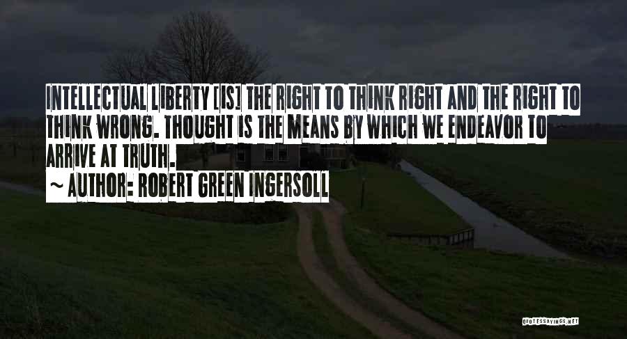 Robert Green Ingersoll Quotes: Intellectual Liberty [is] The Right To Think Right And The Right To Think Wrong. Thought Is The Means By Which
