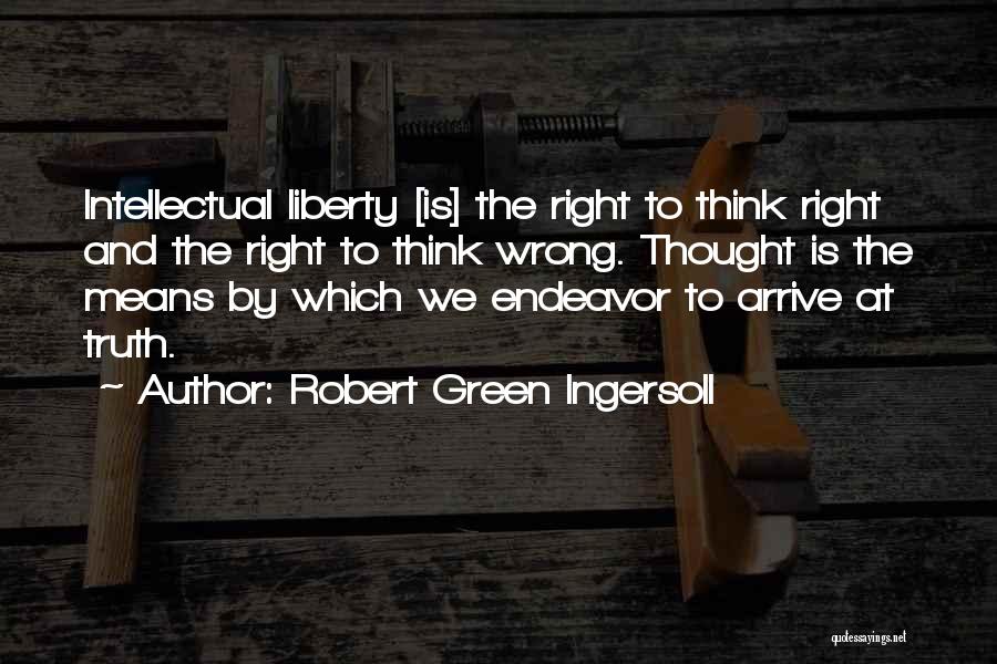 Robert Green Ingersoll Quotes: Intellectual Liberty [is] The Right To Think Right And The Right To Think Wrong. Thought Is The Means By Which