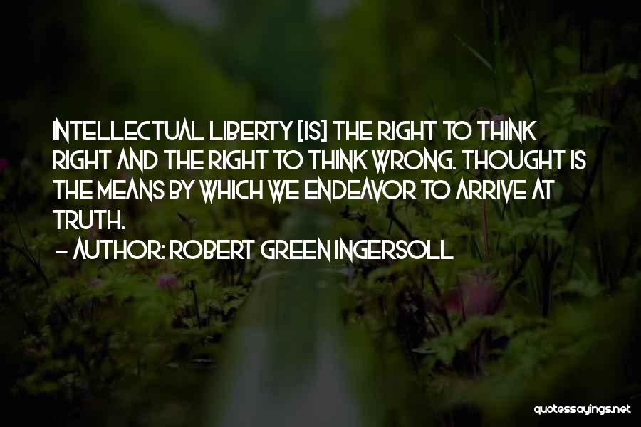 Robert Green Ingersoll Quotes: Intellectual Liberty [is] The Right To Think Right And The Right To Think Wrong. Thought Is The Means By Which