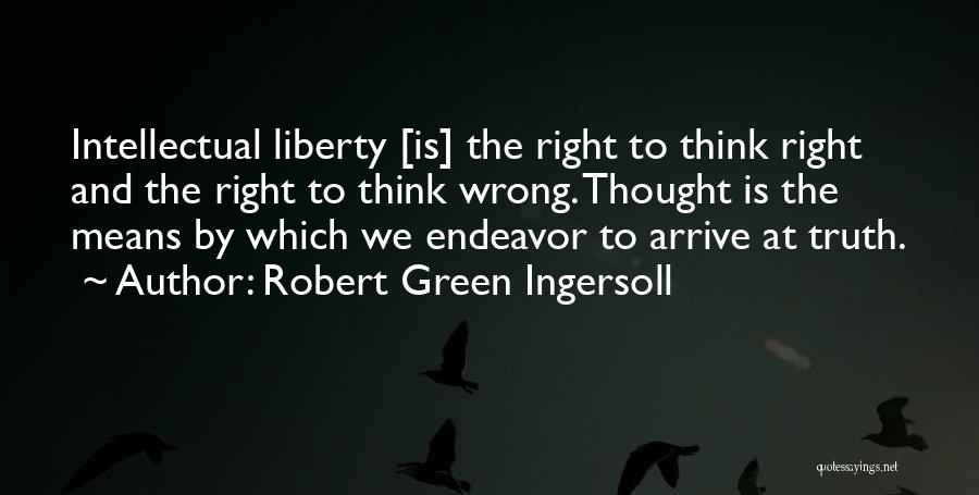 Robert Green Ingersoll Quotes: Intellectual Liberty [is] The Right To Think Right And The Right To Think Wrong. Thought Is The Means By Which
