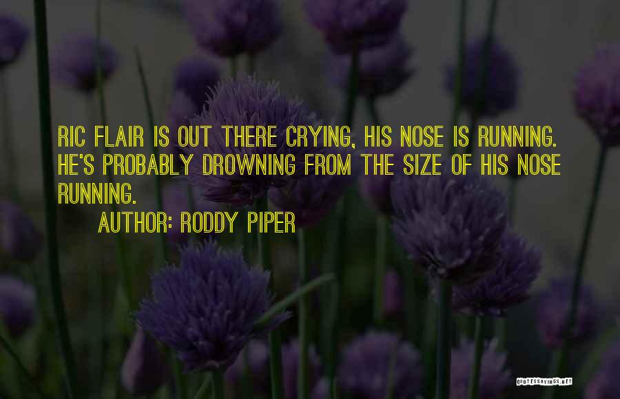 Roddy Piper Quotes: Ric Flair Is Out There Crying, His Nose Is Running. He's Probably Drowning From The Size Of His Nose Running.
