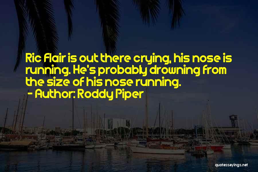 Roddy Piper Quotes: Ric Flair Is Out There Crying, His Nose Is Running. He's Probably Drowning From The Size Of His Nose Running.