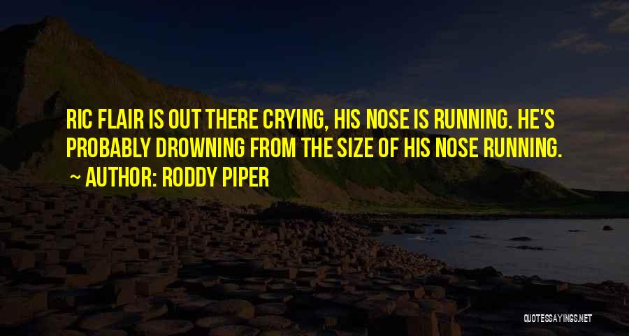 Roddy Piper Quotes: Ric Flair Is Out There Crying, His Nose Is Running. He's Probably Drowning From The Size Of His Nose Running.