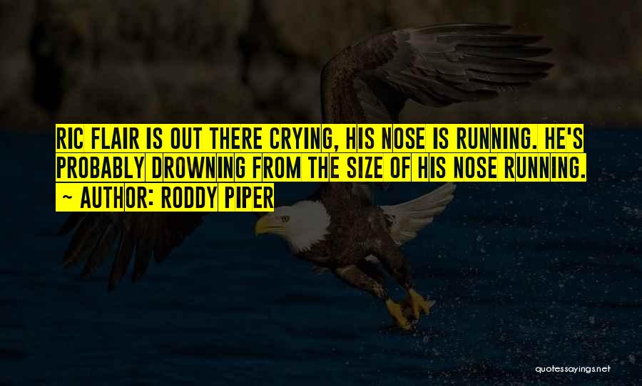 Roddy Piper Quotes: Ric Flair Is Out There Crying, His Nose Is Running. He's Probably Drowning From The Size Of His Nose Running.