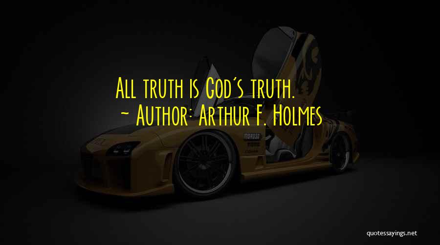 Arthur F. Holmes Quotes: All Truth Is God's Truth.