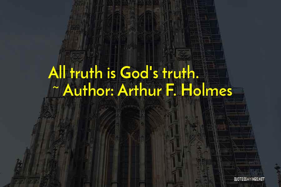 Arthur F. Holmes Quotes: All Truth Is God's Truth.