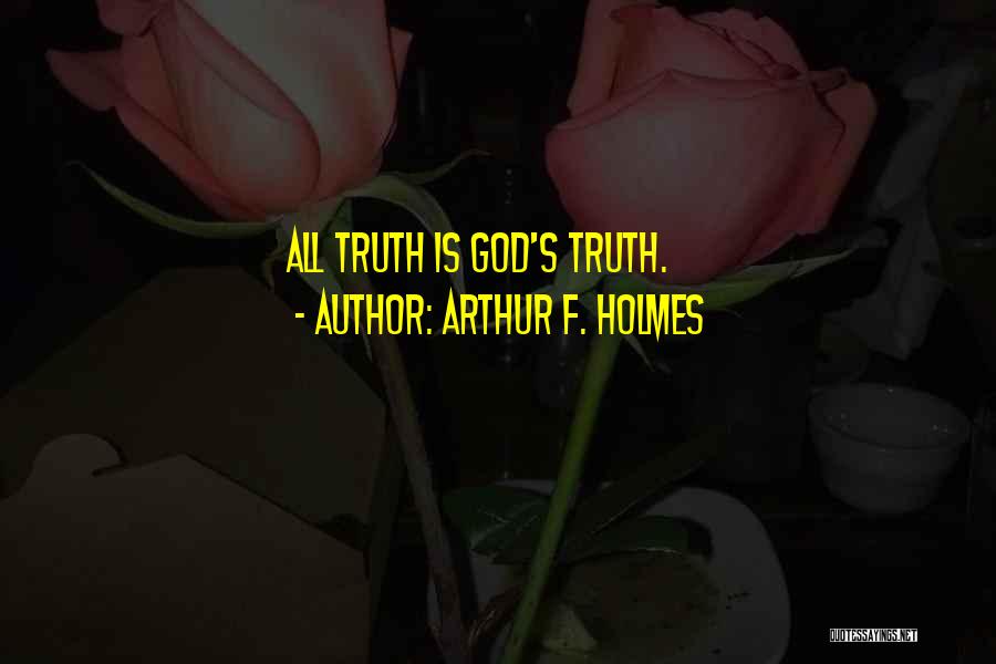 Arthur F. Holmes Quotes: All Truth Is God's Truth.