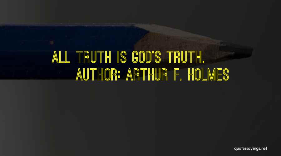 Arthur F. Holmes Quotes: All Truth Is God's Truth.