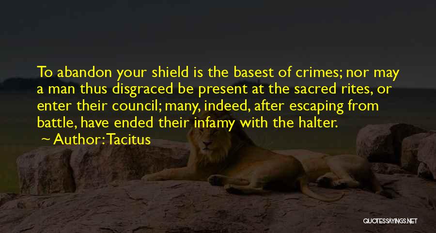 Tacitus Quotes: To Abandon Your Shield Is The Basest Of Crimes; Nor May A Man Thus Disgraced Be Present At The Sacred