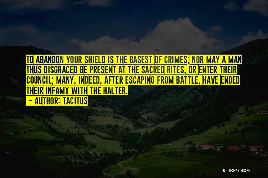 Tacitus Quotes: To Abandon Your Shield Is The Basest Of Crimes; Nor May A Man Thus Disgraced Be Present At The Sacred