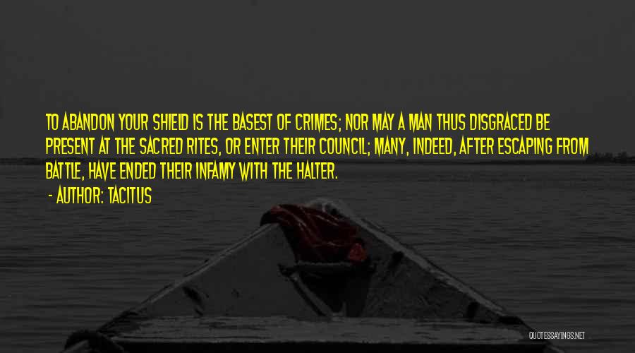 Tacitus Quotes: To Abandon Your Shield Is The Basest Of Crimes; Nor May A Man Thus Disgraced Be Present At The Sacred