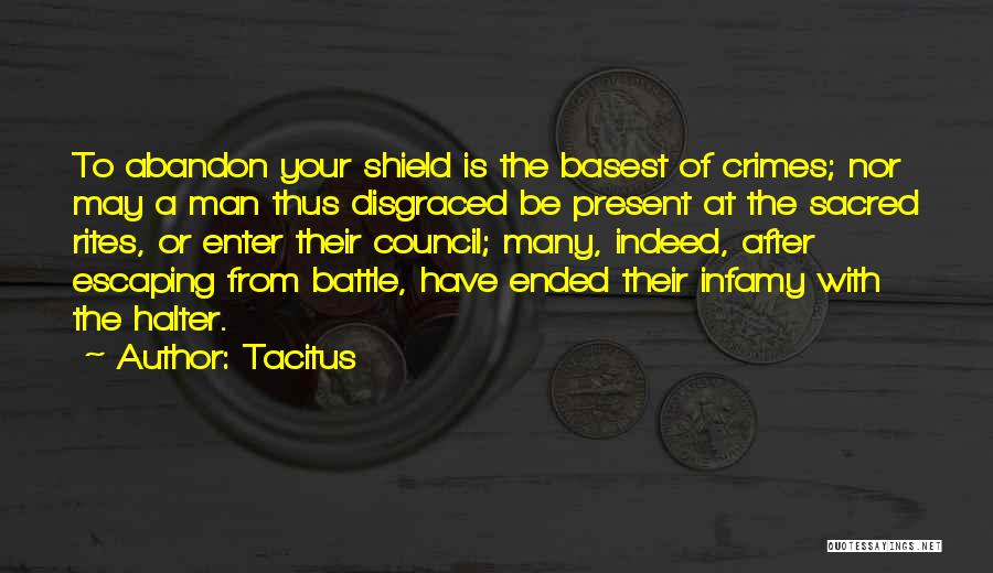 Tacitus Quotes: To Abandon Your Shield Is The Basest Of Crimes; Nor May A Man Thus Disgraced Be Present At The Sacred