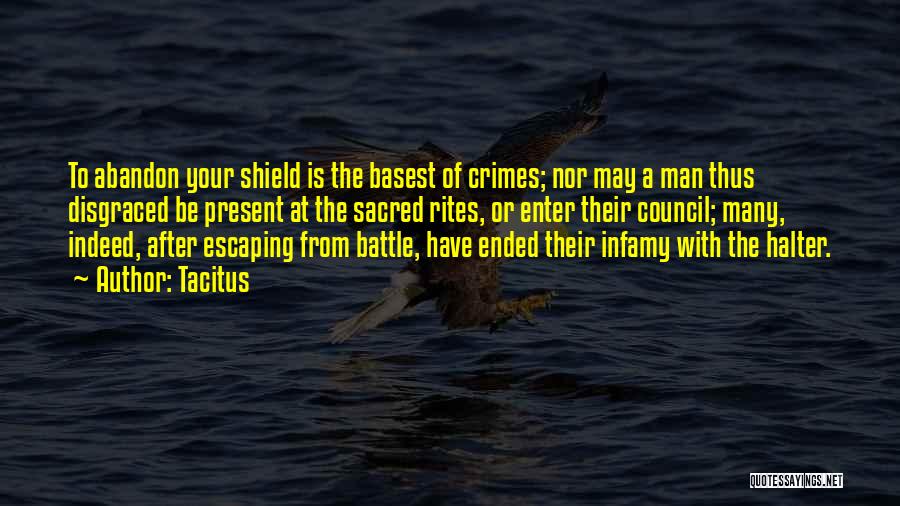 Tacitus Quotes: To Abandon Your Shield Is The Basest Of Crimes; Nor May A Man Thus Disgraced Be Present At The Sacred