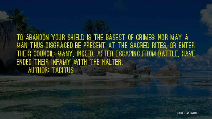 Tacitus Quotes: To Abandon Your Shield Is The Basest Of Crimes; Nor May A Man Thus Disgraced Be Present At The Sacred