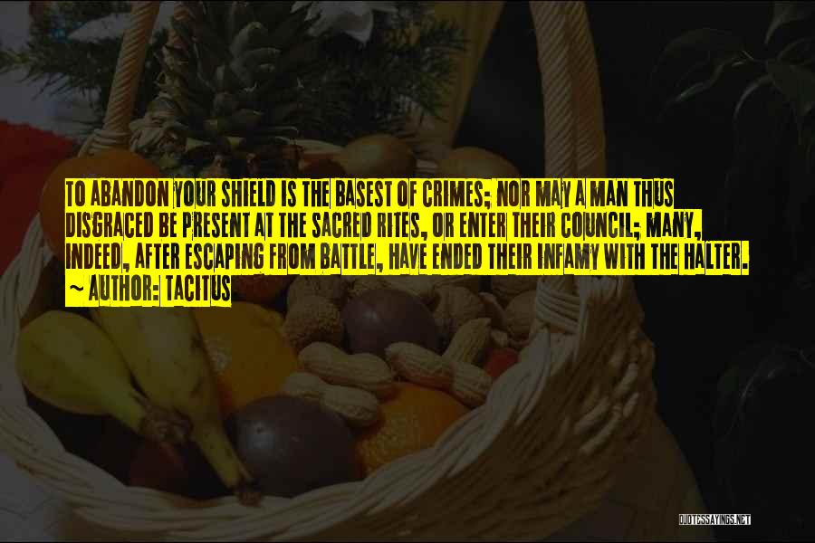 Tacitus Quotes: To Abandon Your Shield Is The Basest Of Crimes; Nor May A Man Thus Disgraced Be Present At The Sacred