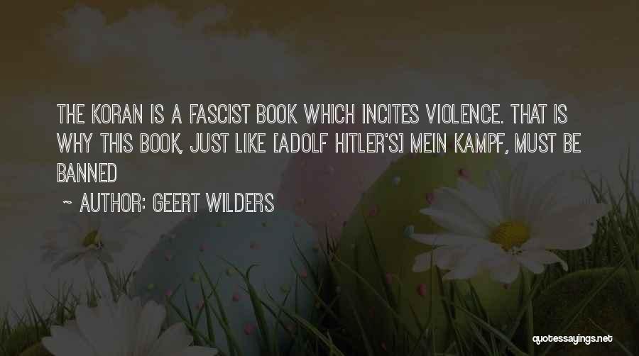 Geert Wilders Quotes: The Koran Is A Fascist Book Which Incites Violence. That Is Why This Book, Just Like [adolf Hitler's] Mein Kampf,