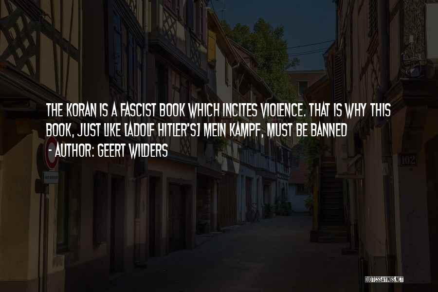 Geert Wilders Quotes: The Koran Is A Fascist Book Which Incites Violence. That Is Why This Book, Just Like [adolf Hitler's] Mein Kampf,