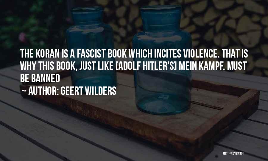 Geert Wilders Quotes: The Koran Is A Fascist Book Which Incites Violence. That Is Why This Book, Just Like [adolf Hitler's] Mein Kampf,