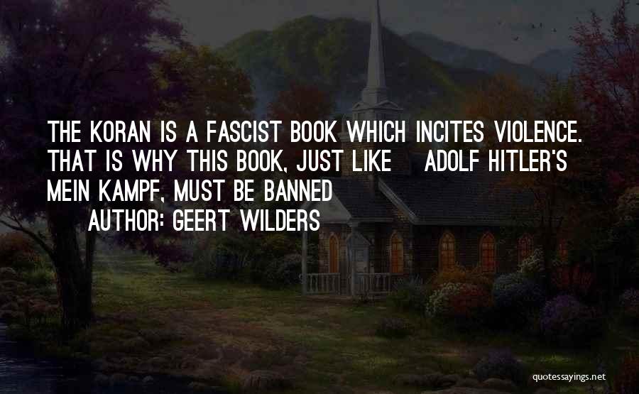 Geert Wilders Quotes: The Koran Is A Fascist Book Which Incites Violence. That Is Why This Book, Just Like [adolf Hitler's] Mein Kampf,