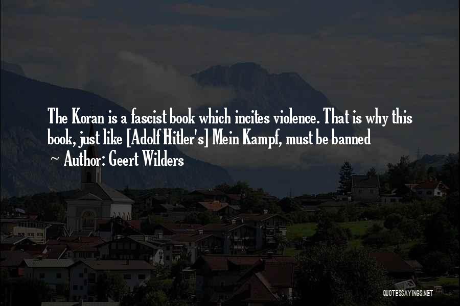 Geert Wilders Quotes: The Koran Is A Fascist Book Which Incites Violence. That Is Why This Book, Just Like [adolf Hitler's] Mein Kampf,