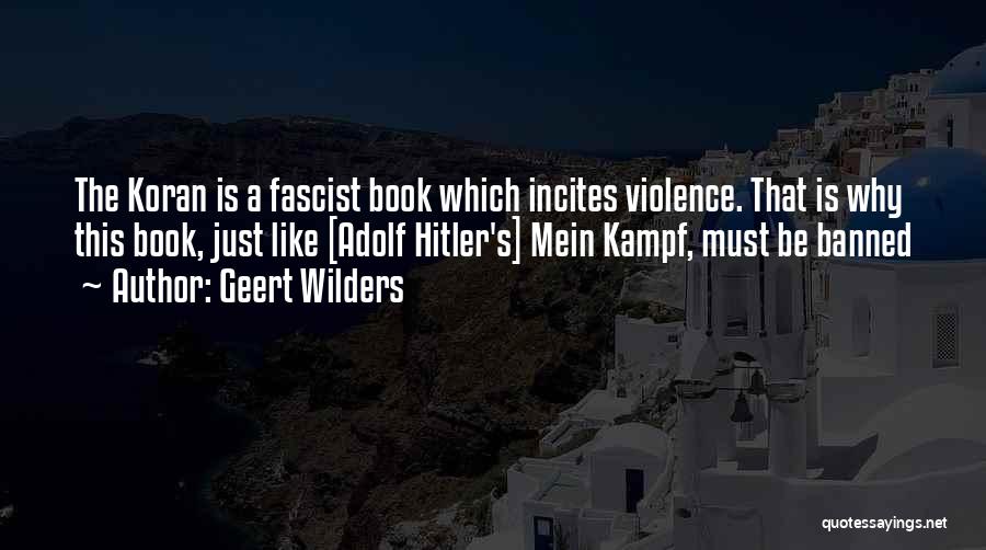 Geert Wilders Quotes: The Koran Is A Fascist Book Which Incites Violence. That Is Why This Book, Just Like [adolf Hitler's] Mein Kampf,