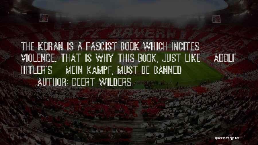 Geert Wilders Quotes: The Koran Is A Fascist Book Which Incites Violence. That Is Why This Book, Just Like [adolf Hitler's] Mein Kampf,