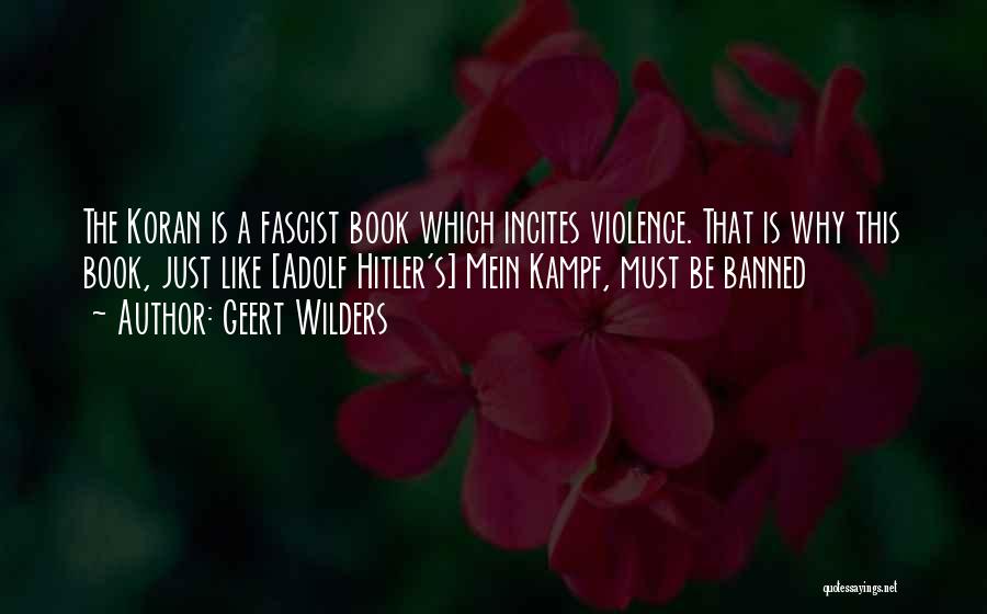 Geert Wilders Quotes: The Koran Is A Fascist Book Which Incites Violence. That Is Why This Book, Just Like [adolf Hitler's] Mein Kampf,