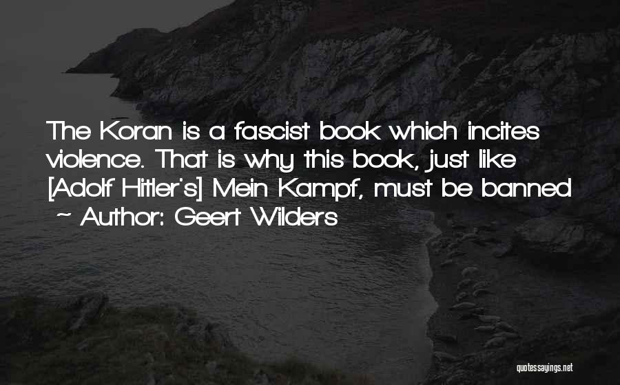 Geert Wilders Quotes: The Koran Is A Fascist Book Which Incites Violence. That Is Why This Book, Just Like [adolf Hitler's] Mein Kampf,