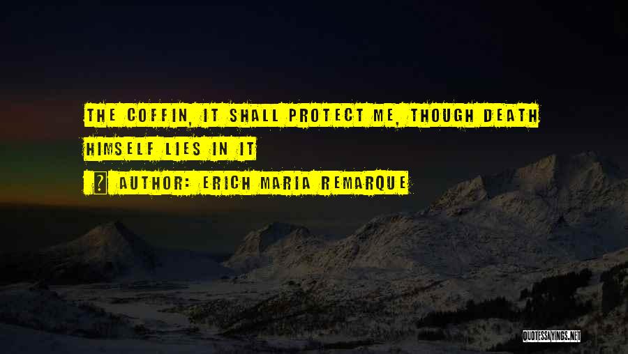 Erich Maria Remarque Quotes: The Coffin, It Shall Protect Me, Though Death Himself Lies In It