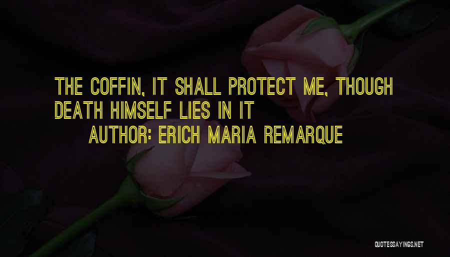 Erich Maria Remarque Quotes: The Coffin, It Shall Protect Me, Though Death Himself Lies In It