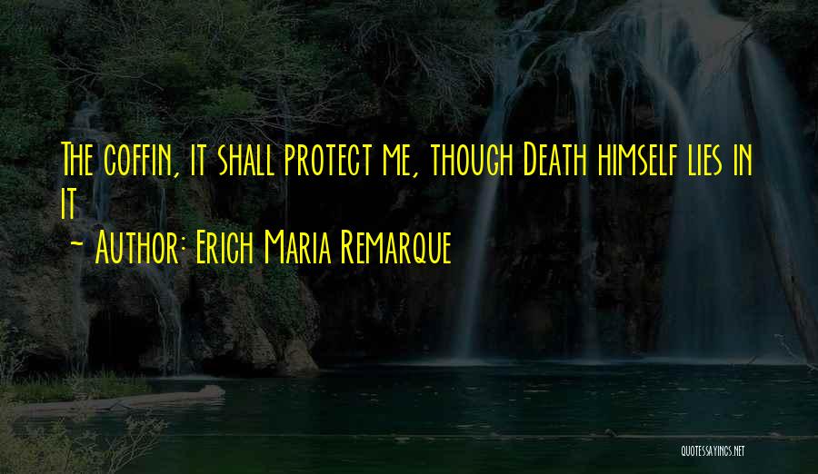 Erich Maria Remarque Quotes: The Coffin, It Shall Protect Me, Though Death Himself Lies In It