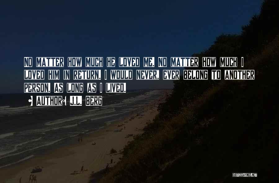 J.L. Berg Quotes: No Matter How Much He Loved Me. No Matter How Much I Loved Him In Return. I Would Never, Ever