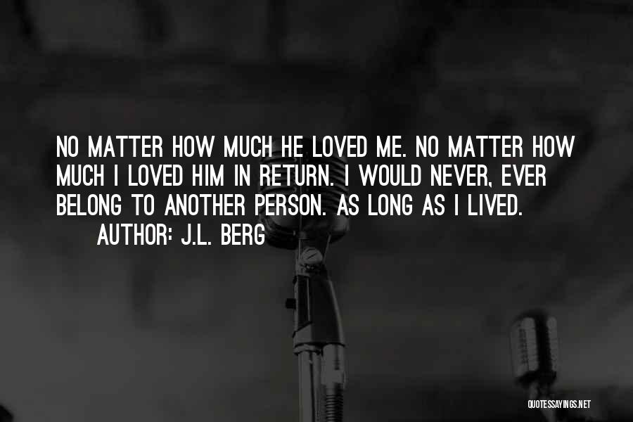 J.L. Berg Quotes: No Matter How Much He Loved Me. No Matter How Much I Loved Him In Return. I Would Never, Ever